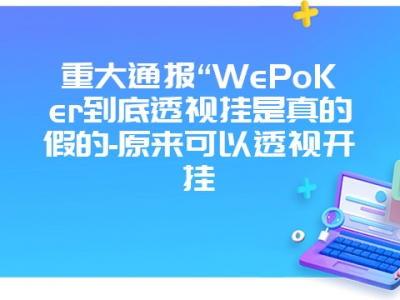 重大通报“WePoKer到底透视挂是真的假的-原来可以透视开挂