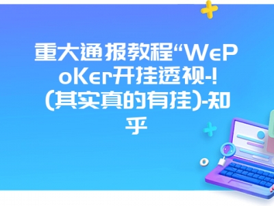 重大通报教程“WePoKer开挂透视-!(其实真的有挂)-知乎