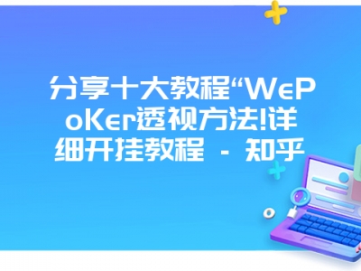 分享十大教程“WePoKer透视方法!详细开挂教程 - 知乎