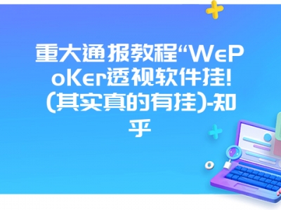重大通报教程“WePoKer透视软件挂!(其实真的有挂)-知乎
