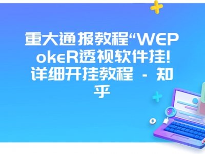 重大通报教程“WEPokeR透视软件挂!详细开挂教程 - 知乎