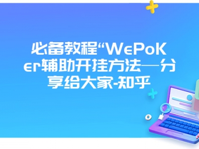 必备教程“WePoKer辅助开挂方法—分享给大家-知乎
