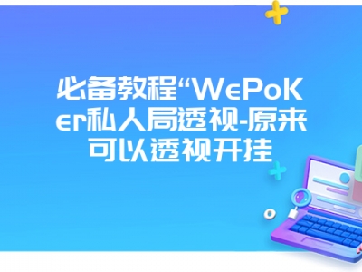 必备教程“WePoKer私人局透视-原来可以透视开挂