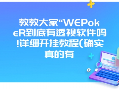 教教大家“WEPokeR到底有透视软件吗!详细开挂教程(确实真的有