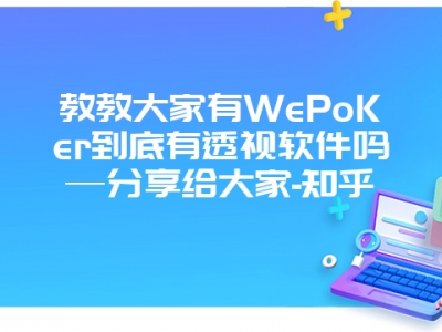 教教大家有WePoKer到底有透视软件吗—分享给大家-知乎