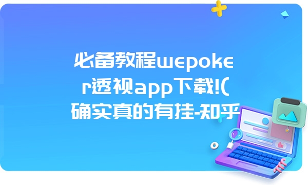 必备教程wepoker透视app下载!(确实真的有挂-知乎