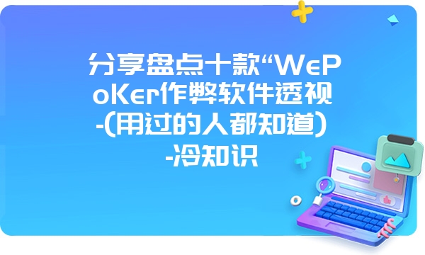 分享盘点十款“WePoKer作弊软件透视-(用过的人都知道)-冷知识