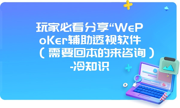 玩家必看分享“WePoKer辅助透视软件（需要回本的来咨询）-冷知识