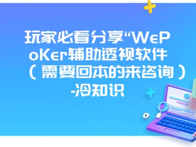 玩家必看分享“WePoKer辅助透视软件（需要回本的来咨询）-冷知识