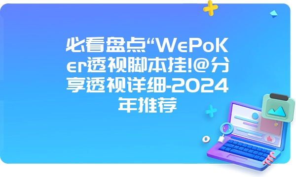 必看盘点“WePoKer透视脚本挂!@分享透视详细-2024年推荐